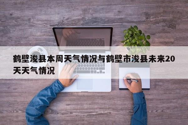 鹤壁浚县本周天气情况与鹤壁市浚县未来20天天气情况