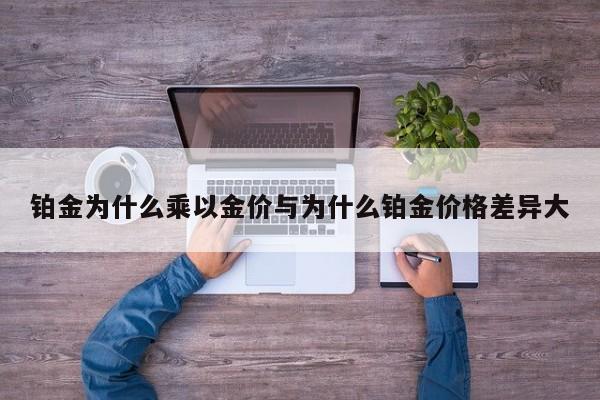 铂金为什么乘以金价与为什么铂金价格差异大