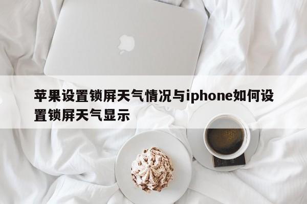 苹果设置锁屏天气情况与iphone如何设置锁屏天气显示