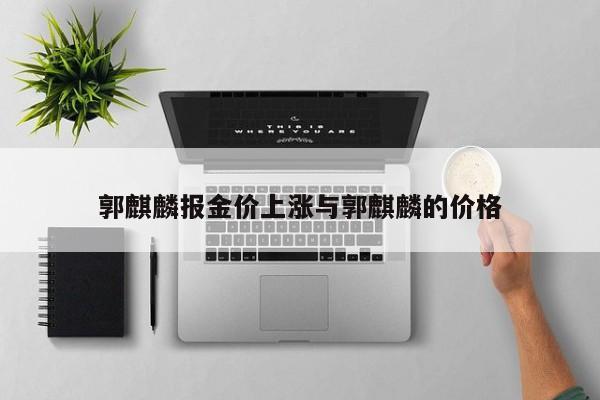 郭麒麟报金价上涨与郭麒麟的价格
