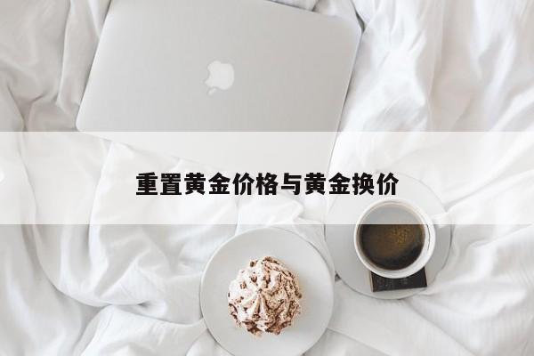 重置黄金价格与黄金换价