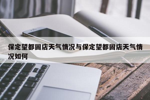 保定望都固店天气情况与保定望都固店天气情况如何