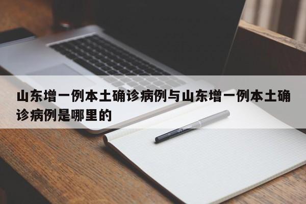 山东增一例本土确诊病例与山东增一例本土确诊病例是哪里的