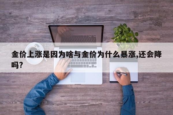 金价上涨是因为啥与金价为什么暴涨,还会降吗?