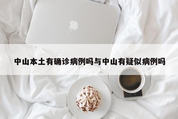 中山本土有确诊病例吗与中山有疑似病例吗