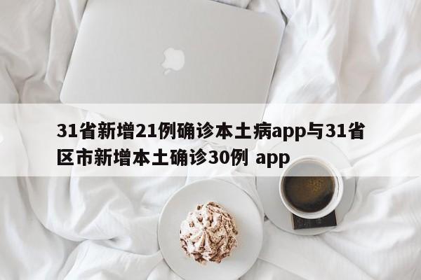 31省新增21例确诊本土病app与31省区市新增本土确诊30例 app