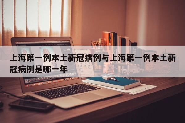 上海第一例本土新冠病例与上海第一例本土新冠病例是哪一年