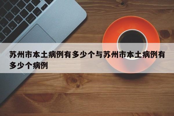 苏州市本土病例有多少个与苏州市本土病例有多少个病例