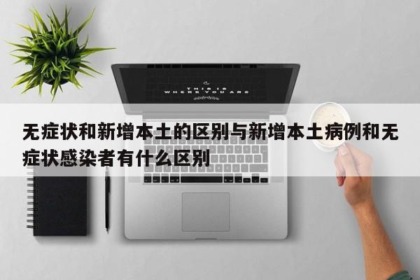 无症状和新增本土的区别与新增本土病例和无症状感染者有什么区别