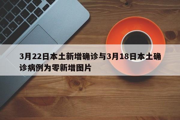 3月22日本土新增确诊与3月18日本土确诊病例为零新增图片