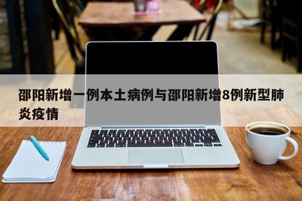 邵阳新增一例本土病例与邵阳新增8例新型肺炎疫情