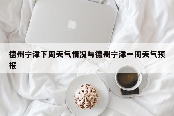 德州宁津下周天气情况与德州宁津一周天气预报