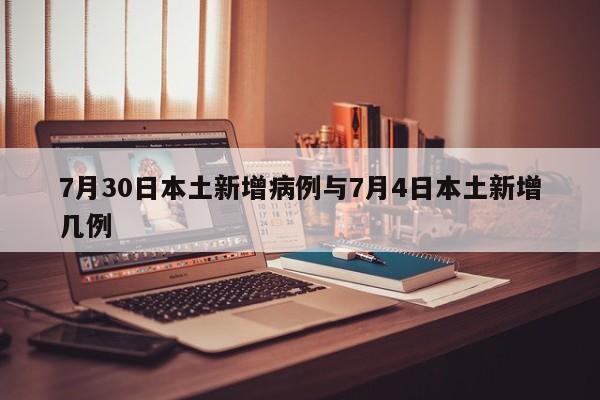 7月30日本土新增病例与7月4日本土新增几例