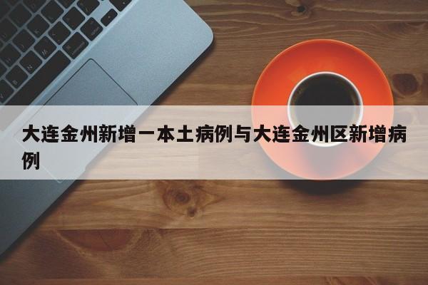 大连金州新增一本土病例与大连金州区新增病例