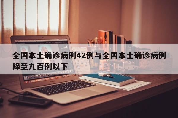 全国本土确诊病例42例与全国本土确诊病例降至九百例以下