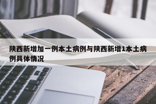 陕西新增加一例本土病例与陕西新增1本土病例具体情况