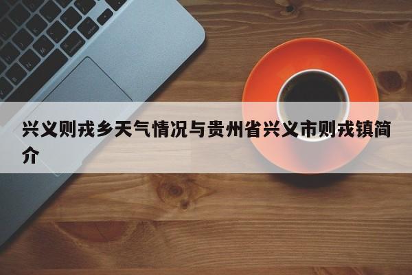 兴义则戎乡天气情况与贵州省兴义市则戎镇简介