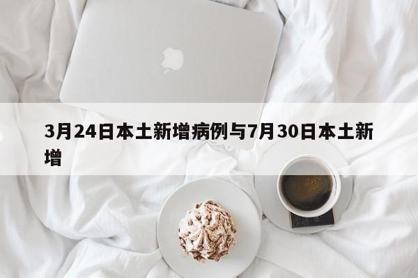 3月24日本土新增病例与7月30日本土新增