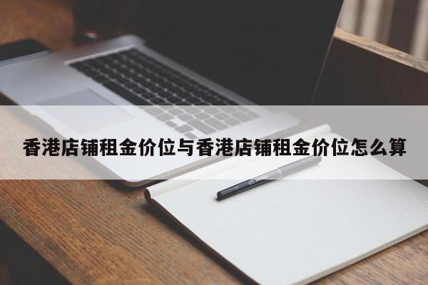 香港店铺租金价位与香港店铺租金价位怎么算