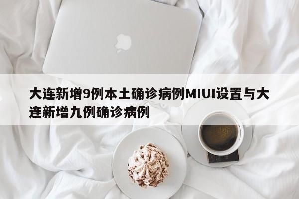 大连新增9例本土确诊病例MIUI设置与大连新增九例确诊病例