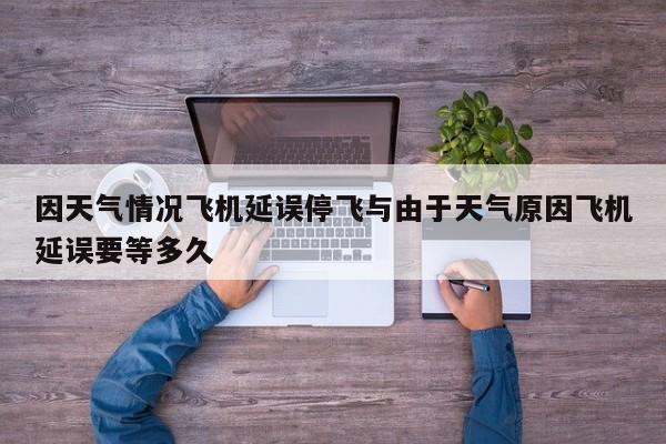 因天气情况飞机延误停飞与由于天气原因飞机延误要等多久