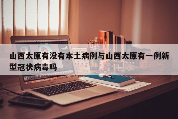山西太原有没有本土病例与山西太原有一例新型冠状病毒吗