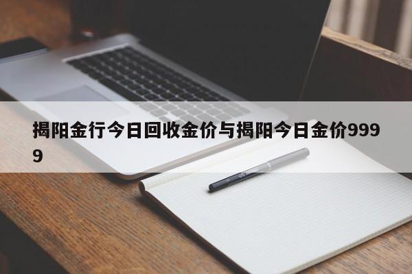 揭阳金行今日回收金价与揭阳今日金价9999