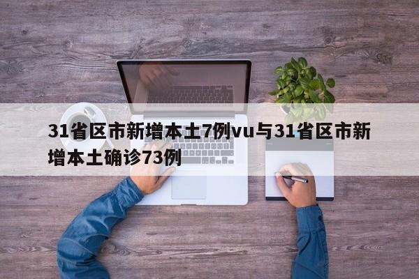 31省区市新增本土7例vu与31省区市新增本土确诊73例
