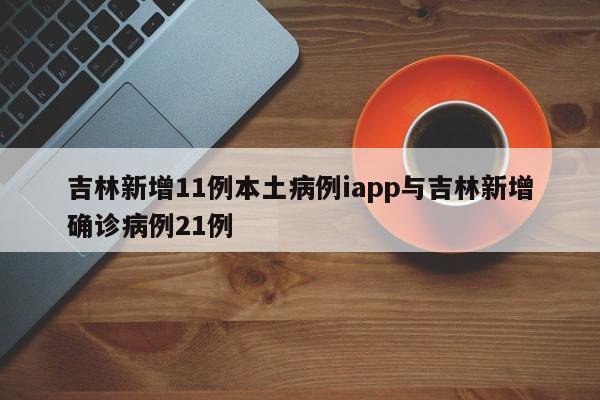 吉林新增11例本土病例iapp与吉林新增确诊病例21例