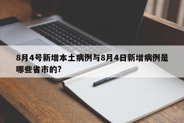 8月4号新增本土病例与8月4日新增病例是哪些省市的?