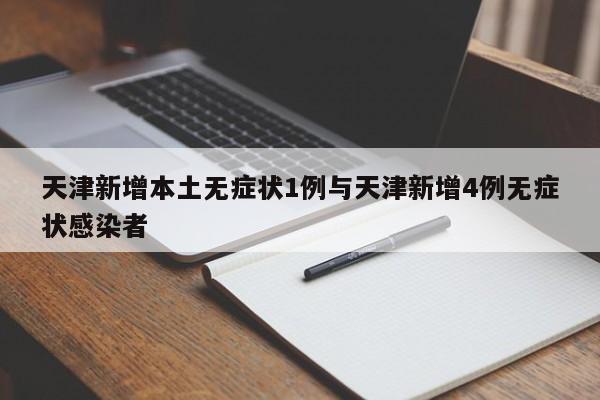 天津新增本土无症状1例与天津新增4例无症状感染者