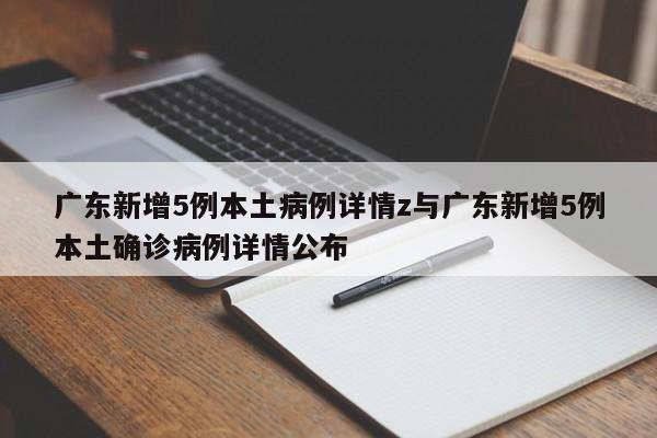 广东新增5例本土病例详情z与广东新增5例本土确诊病例详情公布