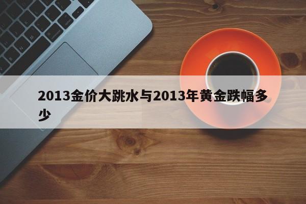 2013金价大跳水与2013年黄金跌幅多少