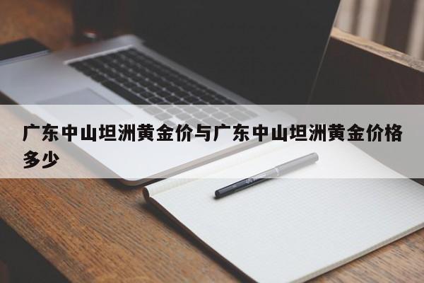 广东中山坦洲黄金价与广东中山坦洲黄金价格多少
