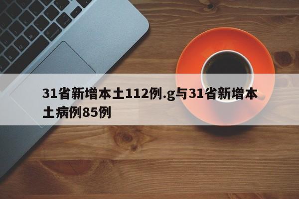 31省新增本土112例.g与31省新增本土病例85例
