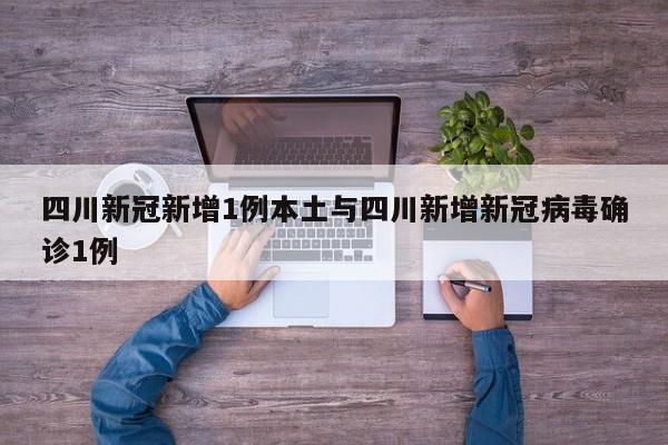 四川新冠新增1例本土与四川新增新冠病毒确诊1例