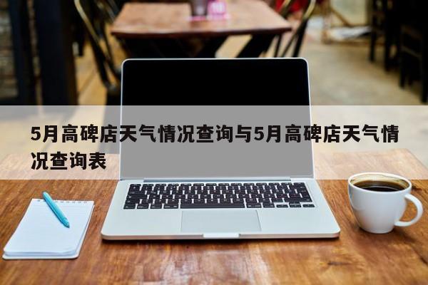 5月高碑店天气情况查询与5月高碑店天气情况查询表