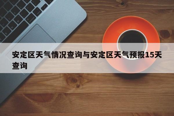安定区天气情况查询与安定区天气预报15天查询
