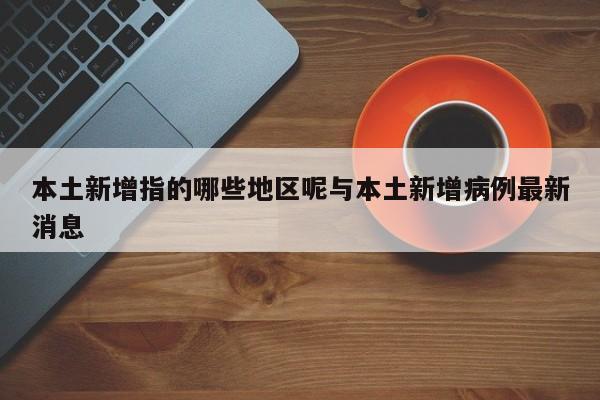 本土新增指的哪些地区呢与本土新增病例最新消息