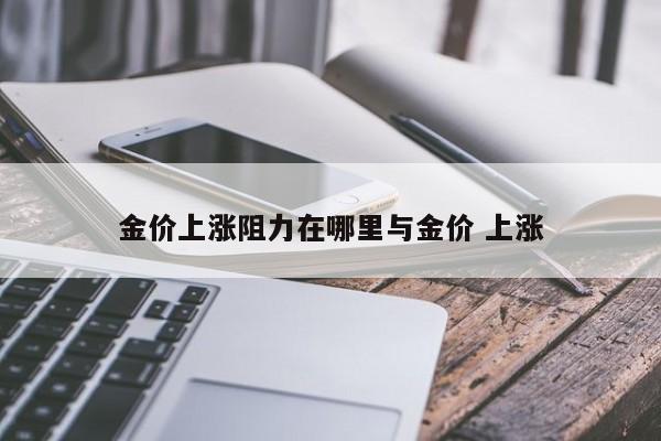 金价上涨阻力在哪里与金价 上涨