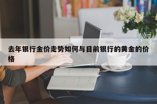 去年银行金价走势如何与目前银行的黄金的价格