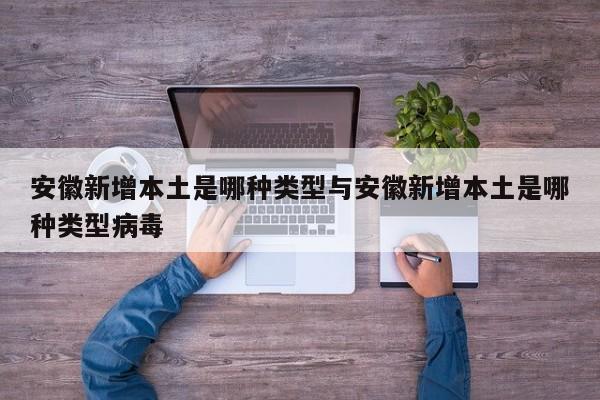 安徽新增本土是哪种类型与安徽新增本土是哪种类型病毒