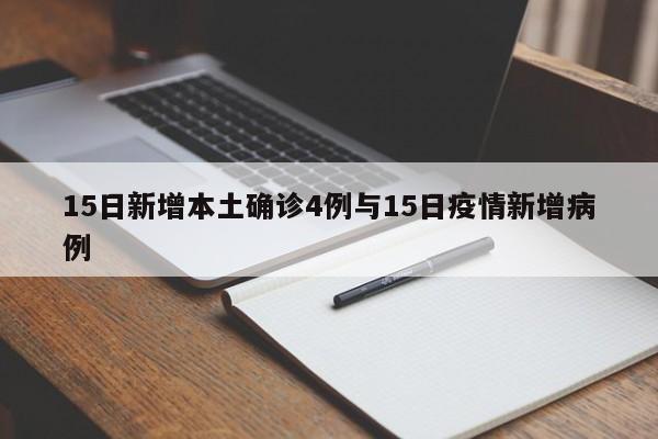 15日新增本土确诊4例与15日疫情新增病例