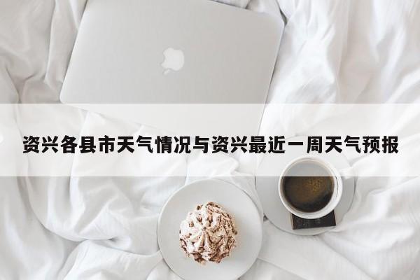 资兴各县市天气情况与资兴最近一周天气预报