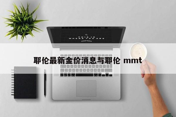 耶伦最新金价消息与耶伦 mmt
