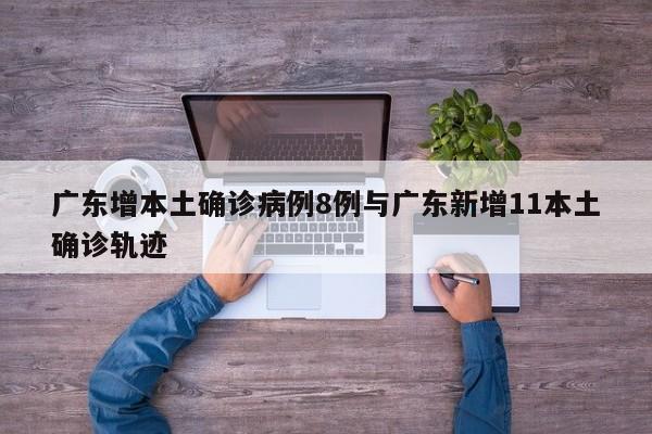 广东增本土确诊病例8例与广东新增11本土确诊轨迹