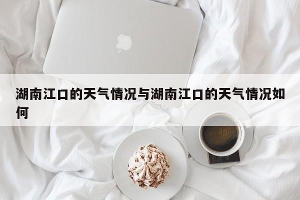 湖南江口的天气情况与湖南江口的天气情况如何