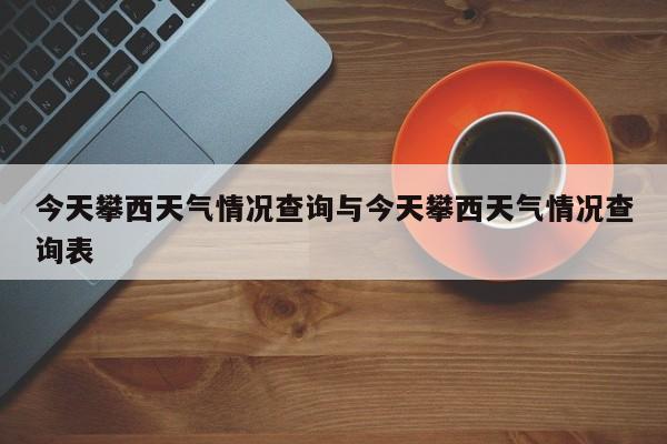 今天攀西天气情况查询与今天攀西天气情况查询表