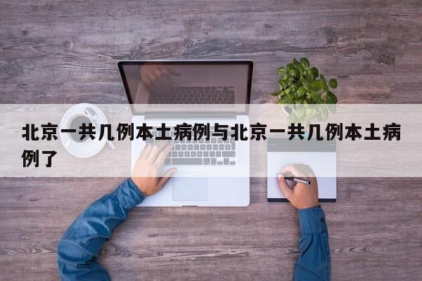 北京一共几例本土病例与北京一共几例本土病例了