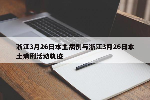 浙江3月26日本土病例与浙江3月26日本土病例活动轨迹